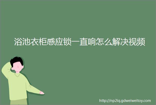 浴池衣柜感应锁一直响怎么解决视频